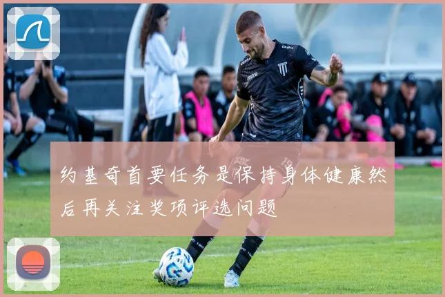 约基奇首要任务是保持身体健康然后再关注奖项评选问题