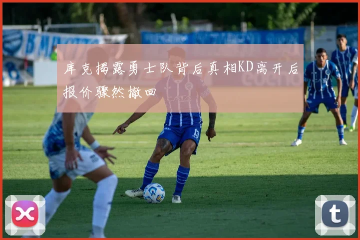 库克揭露勇士队背后真相KD离开后报价骤然撤回