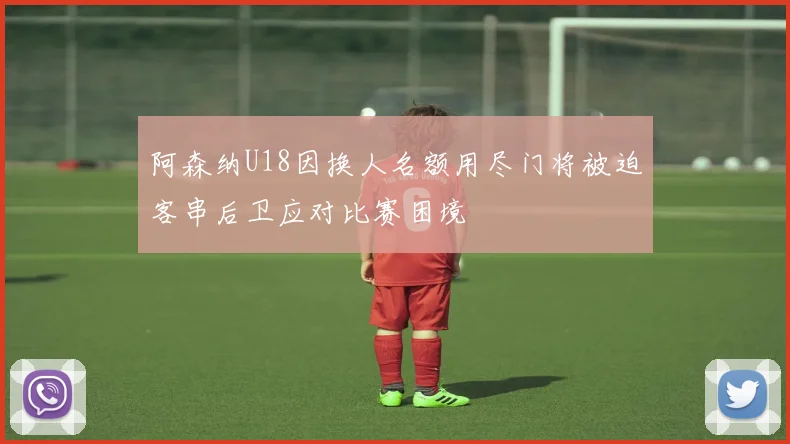 阿森纳U18因换人名额用尽门将被迫客串后卫应对比赛困境