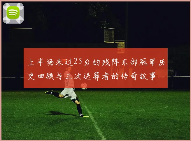 上半场未过25分的残阵东部冠军历史回顾与三次送葬者的传奇故事
