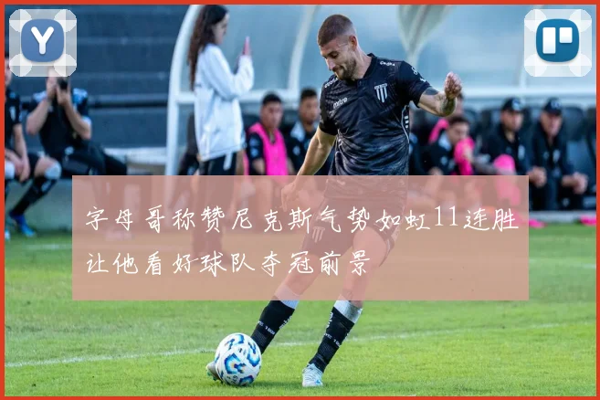 字母哥称赞尼克斯气势如虹11连胜让他看好球队夺冠前景