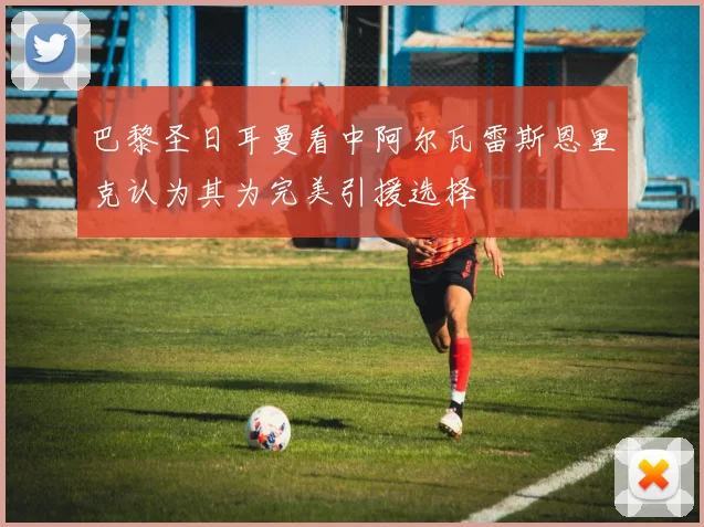 巴黎圣日耳曼看中阿尔瓦雷斯恩里克认为其为完美引援选择