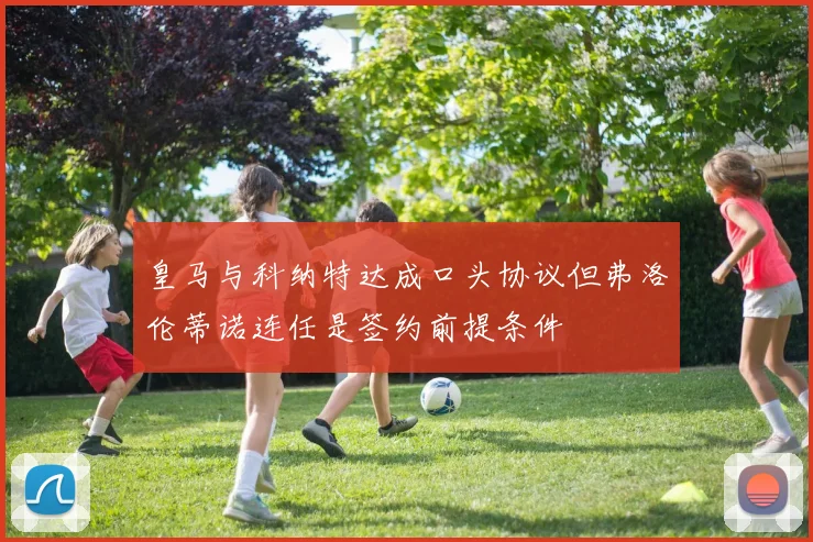 皇马与科纳特达成口头协议但弗洛伦蒂诺连任是签约前提条件